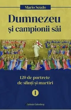 Dumnezeu si campionii sai. 120 de profiluri de sfinti si martiri Vol.1 ianuarie-aprilie de Mario Scudo