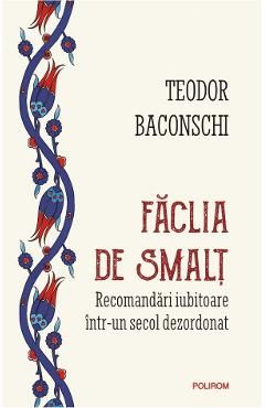 Faclia de smalt. Recomandari iubitoare intr-un secol dezordonat