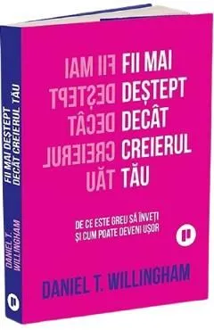 Fii mai destept decat creierul tau. De ce este greu sa inveti si cum poate deveni usor de Daniel T. Willingham