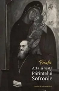 Fiinta. Arta si viata Paritelui Sofronie de Monahia Gabriela