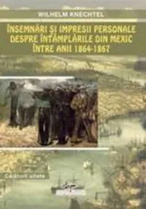 Insemnari si impresii personale despre intamplarile din Mexic intre anii 1864-1867 de Wilhelm Knechtel