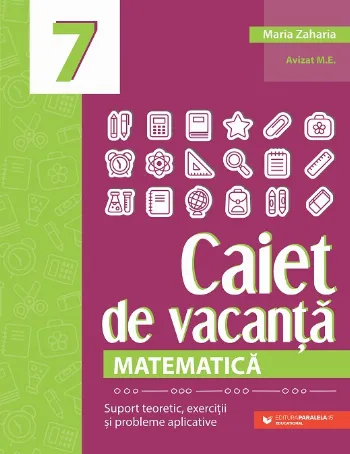 Matematică. Caiet de vacanță. Suport teoretic, exerciții și probleme aplicative. Clasa a VII-a de Maria Zaharia