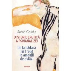 O istorie erotica a psihanalizei. De la dadaca lui Freud la amantii de astazi (editie noua) de Sarah Chiche