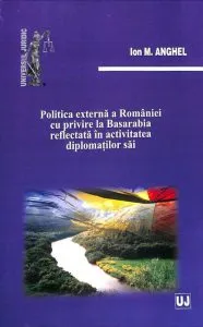 Politica externa a Romaniei cu privire la Basarabia reflectata in activitatea diplomatilor sai de Ion M. Anghel