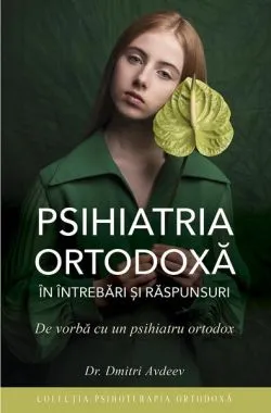 Psihiatria ortodoxă în întrebări şi răspunsuri. De vorbă cu un psihiatru ortodox de Dr. Dmitri Adveev