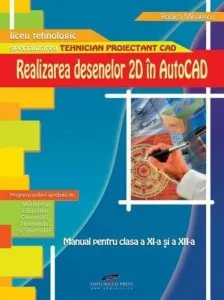 Realizarea desenelor 2D in AutoCAD. Manual pentru clasa a XI-a si a XII-a