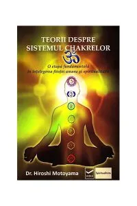 Teorii despre sistemul chakrelor. O punte spre conştiinţa superioară de Hiroshi Motoyama