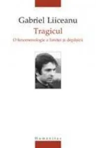 Tragicul. O fenomenologie a limitei si depasirii de Gabriel Liiceanu