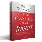 UNEORI CASTIGI, UNEORI INVETI Cele mai importante lectii de viata sunt deprinse din esecuri de John C. Maxwell