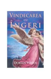 Vindecarea cu îngeri. Cum pot îngerii să vă ajute în fiecare domeniu al vieţii de Doreen Virtue