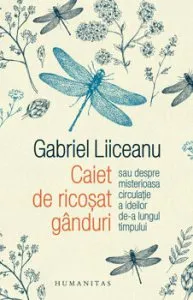 Caiet de ricosat ganduri sau despre misterioasa circulatie a ideilor de-a lungul timpului de Gabriel Liiceanu