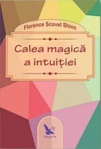 Calea magica a intuitiei de Florence Scovel Shinn