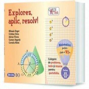 Carte activa Explorez, aplic, rezolv! – Culegere de probleme, teste si resurse pentru portofoliu, Clasa a VI-a, Partea a II-a