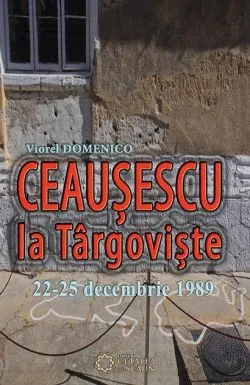 Ceaușescu la Târgoviște 22-25 decembrie 1989 (Ediția a II-a) de Viorel Domenico