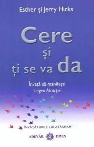 Cere si ti se va da. Invata sa manifesti Legea Atractiei