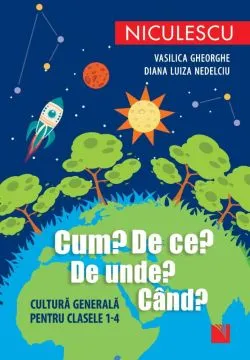 Cum? De ce? De unde? Cand? Cultura generala pentru clasele 1-4 de Diana Luiza Nedelciu
