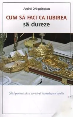 Cum Sa Faci Ca Iubirea Sa Dureze de Andrei Dragulinescu