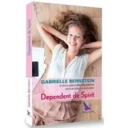 Dependent de spirit. O cale radicala pentru a descoperi iubirea de sine si miracolele de Gabrielle Bernstein