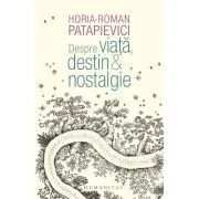 Despre viata, destin & nostalgie de Horia-Roman Patapievici