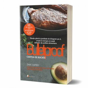 Dieta Bulletproof: Cartea de bucate. Pierde pana la jumatate de kilogram pe zi, creste-ti energia si scapa definitiv de poftele alimentare
