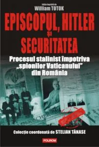 Episcopul, Hitler si Securitatea. Procesul stalinist impotriva spionilor Vaticanului din Romania de William Totok