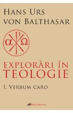 Explorari in teologie Vol.1: Verbum caro de Hans Urs Von Balthasar