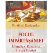 Focul impartasaniei. Liturghia si euharistia in viata Bisericii de Mihail Kardamakis