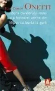 Istoria cavalerului Rozei si a Fecioarei venite din Liliput cu burta la gura de Juan Carlos Onetti