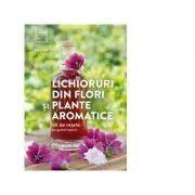 Lichioruri din flori si plante aromatice. 50 de retete pe gustul tuturor de Rita Vitt
