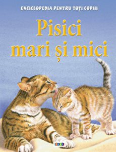 Pisici mari si mici. Enciclopedia pentru toti copiii