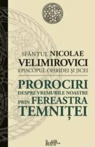 Prorociri despre vremurile noastre. Prin fereastra temnitei de Sf. Nicolae Velimirovici
