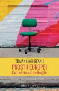 Prostii europei.Cum se sinucid civilizatiile de Traian Ungureanu