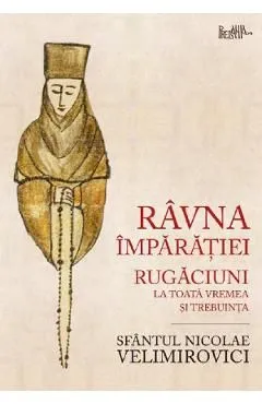 Ravna Imparatiei. Rugaciuni la toata vremea si trebuinta de Nicolae Velimirovici
