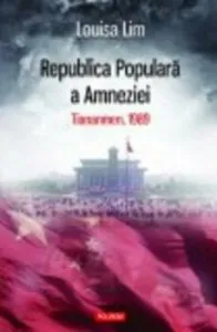 Republica Populara a Amneziei. Tiananmen, 1989 de Louisa Lim
