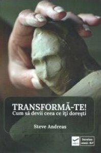 Transforma-te. Cum sa devi ceea ce iti doresti