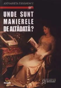 Unde sunt manierele de altadata? de Antoaneta Tanasescu