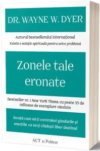 Zonele tale eronate: Învață cum să-ți controlezi gândurile și emoțiile, ca să-ți clădești liber destinul de Dr. Wayne W. Dyer