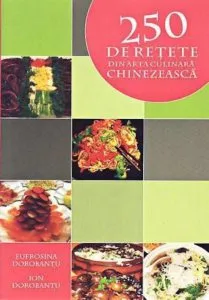 250 de retete din arta culinara chinezeasca (Editia a II-a) de Ionel Dorobantu
