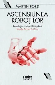 Ascensiunea robotilor. Tehnologia si viitorul fara joburi de Martin Ford