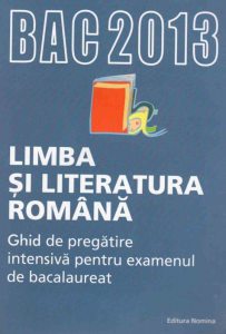 BAC 2013. Limba si literatura romana - Ghid de pregatire intensiva pentru examenul de bacalaureat