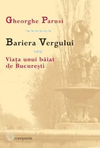 Bariera Vergului sau Viata unui baiat de Bucuresti de Gheorghe Parusi
