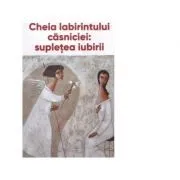 Cheia labirintului casniciei: supletea iubirii de Ieromonah Benedict Stancu