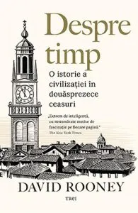 Despre timp. O istorie a civilizatiei in douasprezece ceasuri de David Rooney