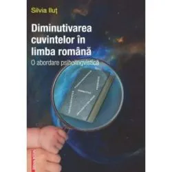 Diminutivarea cuvintelor in limba romana. O abordare psiholingvistica de Silvia Ilut