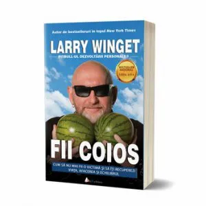 Fii coios: Cum sa nu mai fii o victima si sa iti recuperezi viata, afacerea si echilibrul - editia 2 de Larry Winget