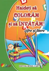 Haideti sa coloram si sa invatam! Cifre si litere de Dana Popescu