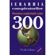 Ierarhia conspiratorilor. Povestea comitetului celor 300 de Dr. John Coleman