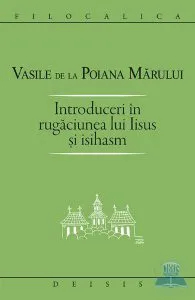 Introduceri in rugaciunea lui Iisus si Isihasm de Vasile De La Poiana Marului