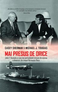 Mai presus de orice. John F. Kennedy și cea mai periculoasă misiune de spionaj a Americii, din timpul Războiului Rece