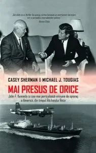 Mai presus de orice. John F. Kennedy și cea mai periculoasă misiune de spionaj a Americii, din timpul Războiului Rece de Michael  J. Tougias